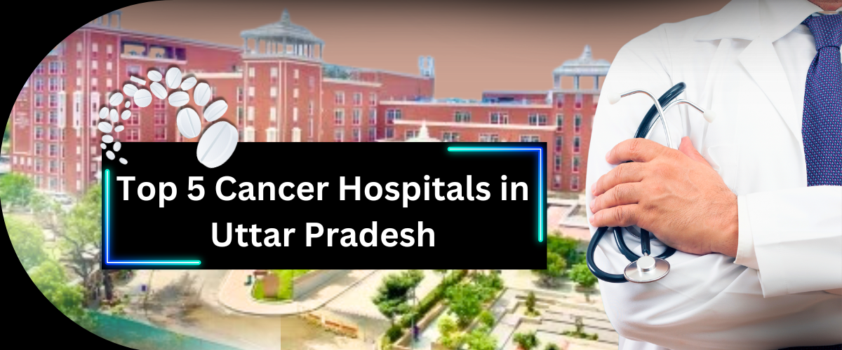 Top 5 Cancer Hospitals in Uttar Pradesh